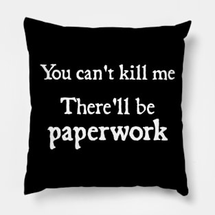 You cant kill me There'll be paperwork Pillow