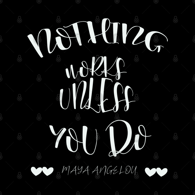 Nothing Works Unless You Do - Maya Angelou Quote by NSRT