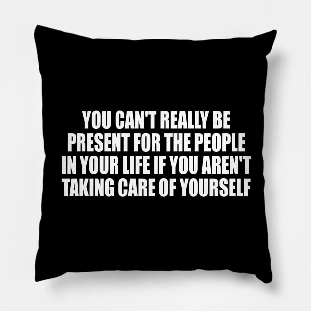 You can't really be present for the people in your life if you aren't taking care of yourself Pillow by CRE4T1V1TY