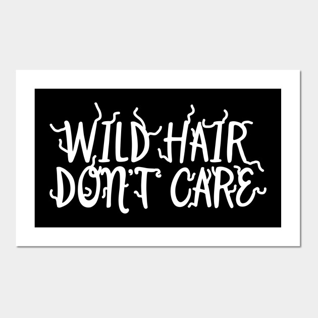 Wild Hair Don T Care Wild Hair Posters And Art Prints
