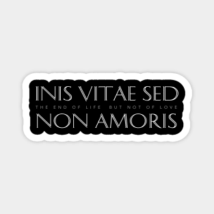 Latin Inspirational Quote: Inis Vitae Sed Non Amoris (The End of Life But Not of Love) Magnet