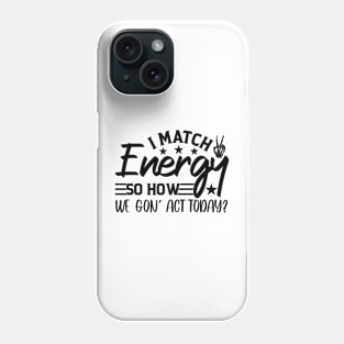 funny I Match Energy So How We Gon' Act Today sarcastic Phone Case