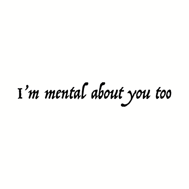 I'm Mental about you Too by ThePureAudacity