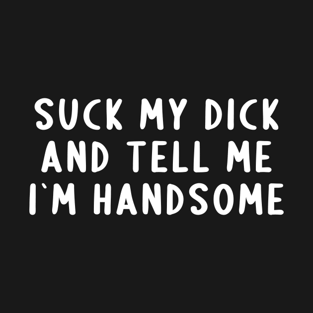 Suck My Dick And Tell Me I`m Handsome by Express YRSLF