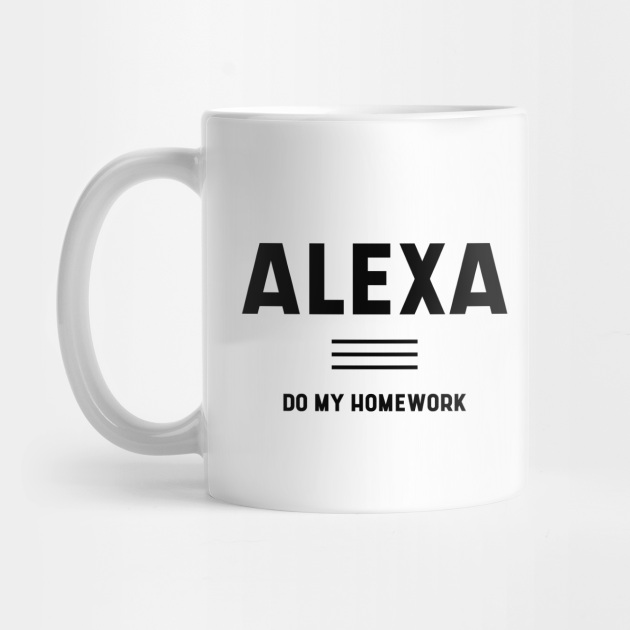 Alexa do My Homework - Funny Quotes Gift - Funny Quotes Gift - Mug | TeePublic Alexa do My Homework - Funny Quotes Gift - Funny Quotes Gift - Mug | TeePublic