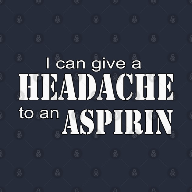 I give aspirin a headache by Totallytees55