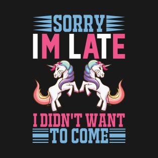 Sorry Im Late I Didnt Want To Come Sarcastic Unicorn T-Shirt