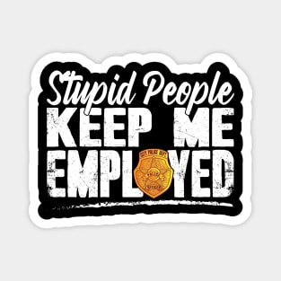 Stupid People Keep Me Employed Funny Police Officer Magnet