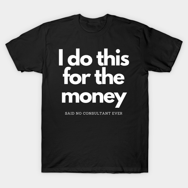 Discover Do This For Money Said No Consultant - I Do This For The Money - T-Shirt