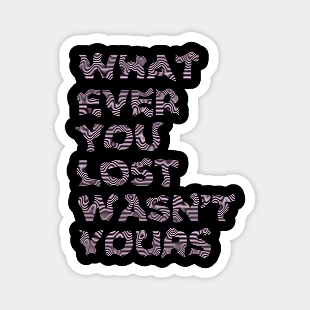 WHATEVER YOU LOST WASN'T YOURS Magnet by azified