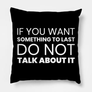 If You Want Something to Last Do Not Talk About It Pillow