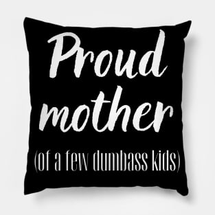 Proud Mother of a few Dumbass Kids! Pillow