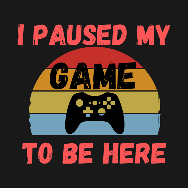 I Paused My Game To Be Here funny gamer by wapix