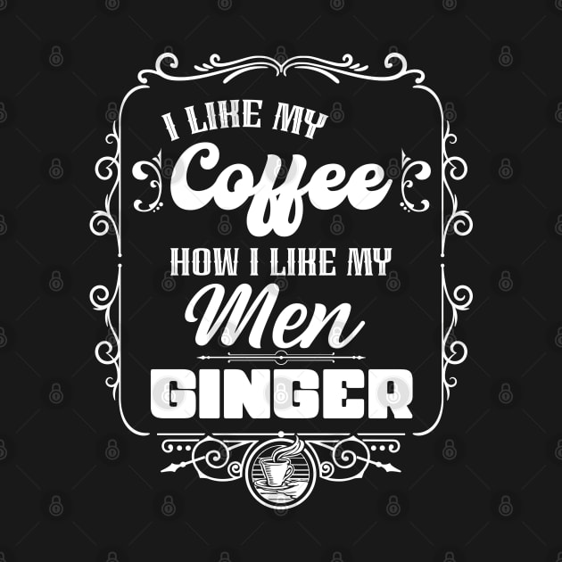 I like my coffee how I like my men - GINGER by Coqui Tees