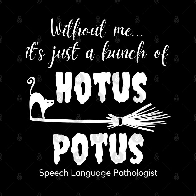 SLP Speech Language Pathologist Without Me It's Just a Bunch of Hotus Potus by MalibuSun