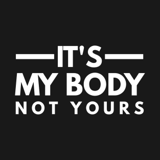 It's My Body Not Yours T-Shirt