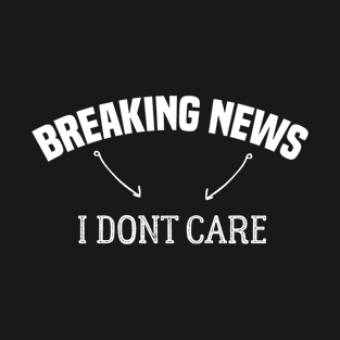 breaking news i donte care t-shirt T-Shirt