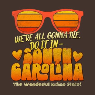 We're All Gonna Die. Do It In South Carolina! T-Shirt