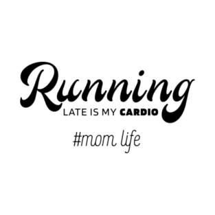 Running Late Is My Cardio - Mother's Day Funny Gift T-Shirt