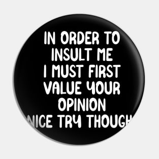 In order to insult me I must first value your opinion nice try though Pin