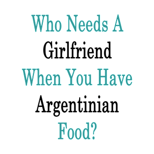 Who Needs A Girlfriend When You Have Argentinian Food? T-Shirt