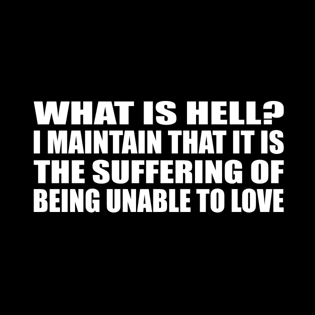 What is hell. I maintain that it is the suffering of being unable to love by CRE4T1V1TY