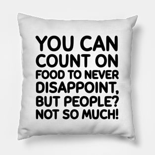 Food never disappoints, unlike people. Pillow