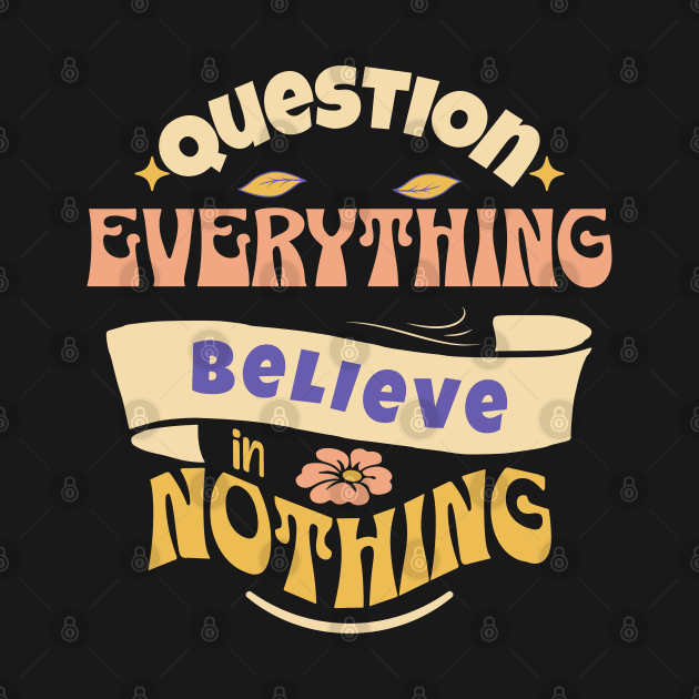 Question Everything Believe in Nothing by Pixels, Prints & Patterns