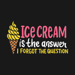 Ice Cream Is The Answer - I Forgot The Question T-Shirt