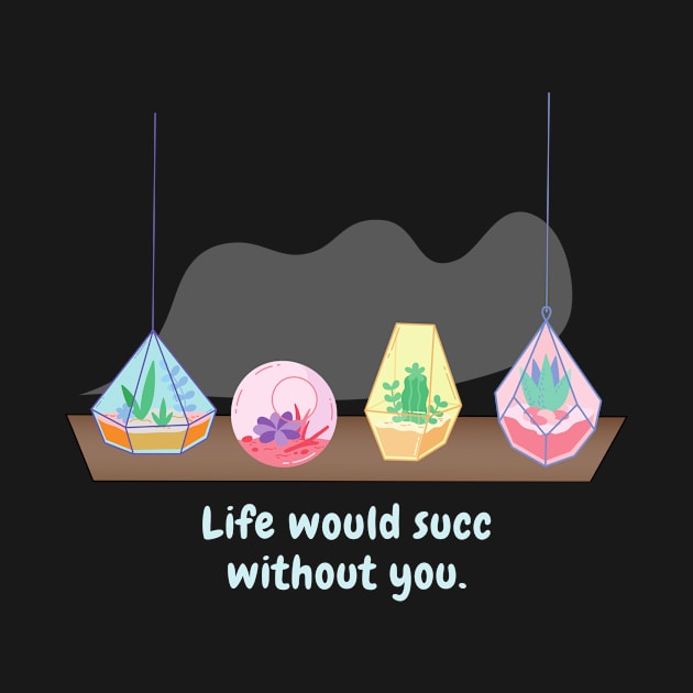 Life would succ without you (light text) by BigBoyPlants