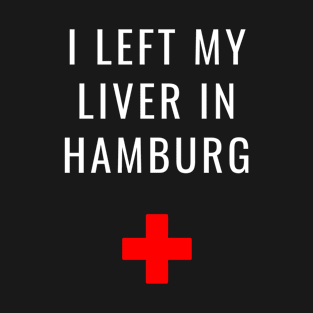 I Left My Liver in Hamburg T-Shirt