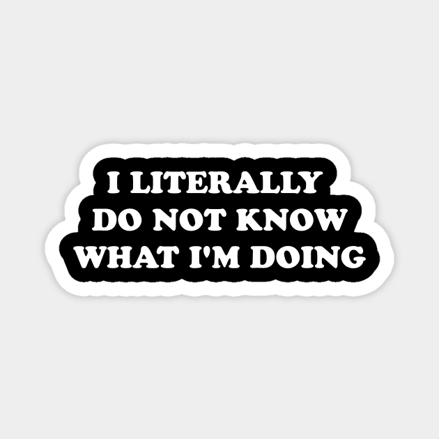 I LITERALLY DO NOT KNOW WHAT I'M DOING Magnet by Existential's Store
