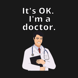 It's OK.  I'm a doctor T-Shirt