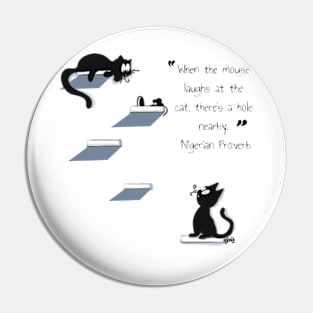 When the mouse laughs at the cat, there's a hole nearby. ― Nigerian Proverb Pin