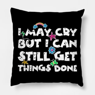 I May Cry But I can Still Get Things Done Pillow