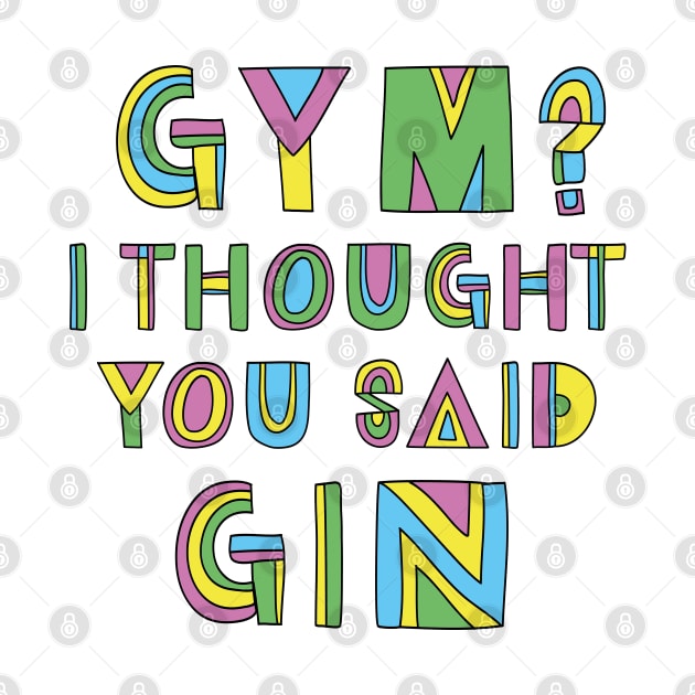 GYM? I THOUGHT YOU SAID GIN by EdsTshirts