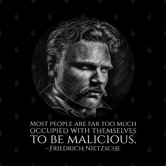 Most people are far too much occupied with themselves to be malicious. - Friedrich Nietzsche by Styr Designs