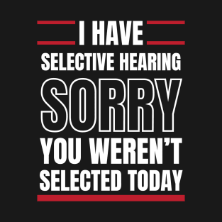 I Have Selective Hearing Sorry You Weren't Selected Today T-Shirt