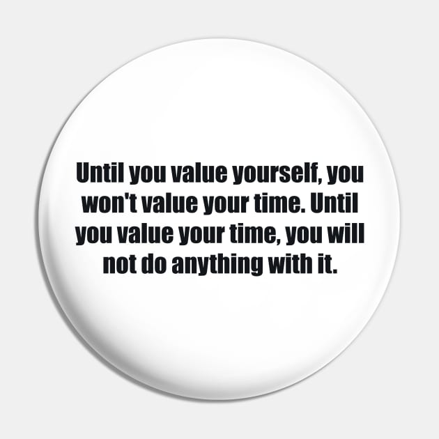 Until you value yourself, you won't value your time. Until you value your time, you will not do anything with it Pin by BL4CK&WH1TE 