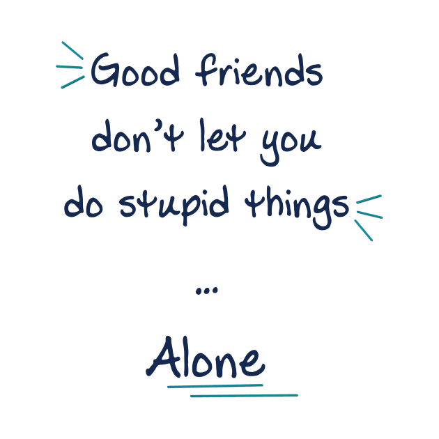 Good friends don’t let you do stupid things alone by kikibul