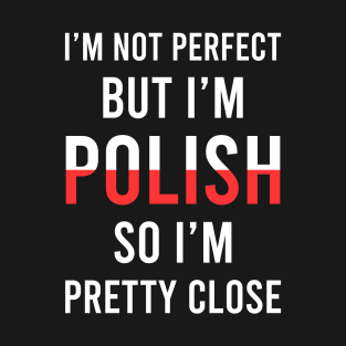 I'm not perfect but I'm Polish so I'm pretty close, Funny Polish gift T-Shirt