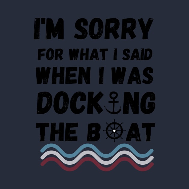 I'm Sorry For What I Said When I Was Docking The Boat - boating gift idea by yassinebd
