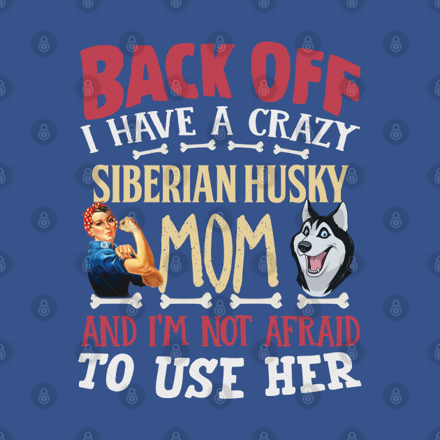 Disover Back Off I Have A Crazy Siberian Husky Mom And I'm Not Afraid To Use Her - Gift For Siberian Husky Owner Siberian Husky Lover - Siberian Husky - T-Shirt