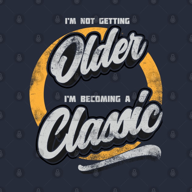 I'm Not Getting Older, I'm becoming A Classic distressed by NineBlack
