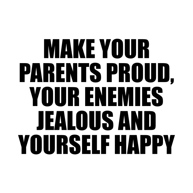 Make your parents proud, your enemies jealous and yourself happy by D1FF3R3NT