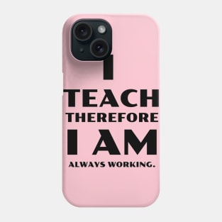 I Teach Therefore I Am Always Working Phone Case