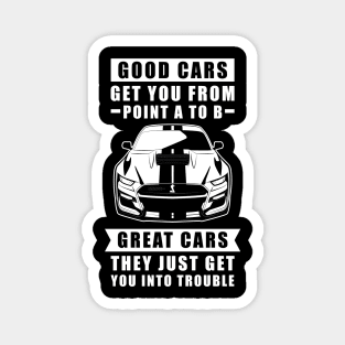 The Good Cars Get You From Point A To B, Great Cars - They Just Get You Into Trouble - Funny Car Quote Magnet