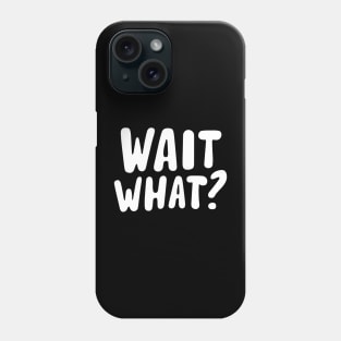 wait what ? Phone Case