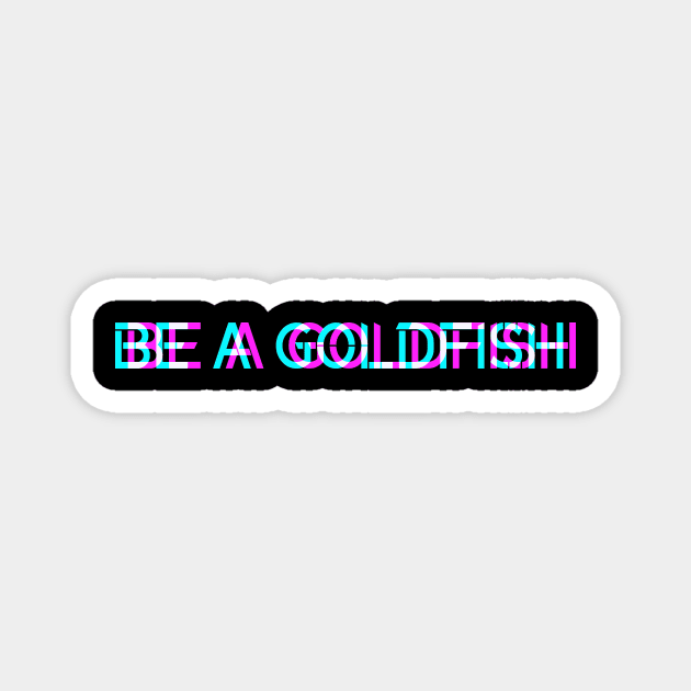 Be A Goldfish Magnet by shirts.for.passions