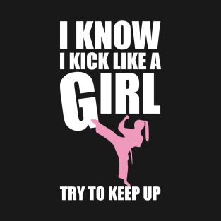 I Know I Kick Like a Girl Try To Keep Up Martial Arts Tee T-Shirt